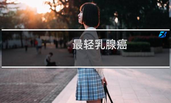 最轻乳腺癌