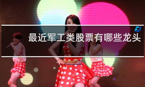 最近军工类股票有哪些龙头
