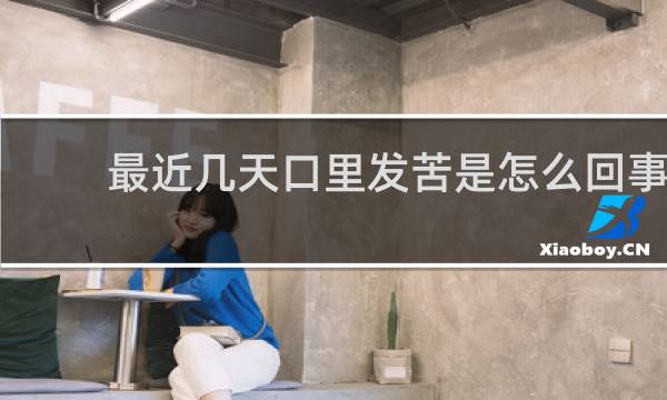 最近几天口里发苦是怎么回事