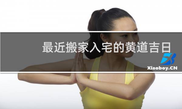 最近搬家入宅的黄道吉日