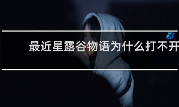 最近星露谷物语为什么打不开