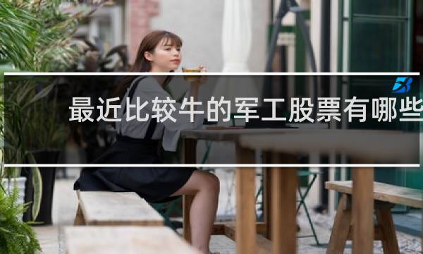 最近比较牛的军工股票有哪些