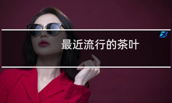最近流行的茶叶