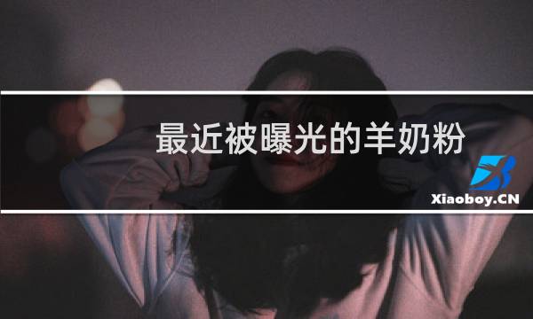 最近被曝光的羊奶粉