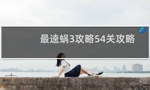 最逵蜗3攻略54关攻略