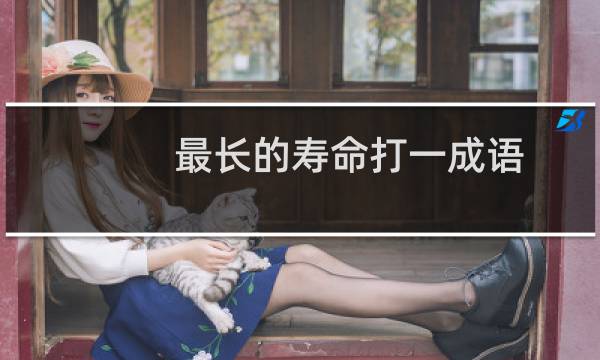 最长的寿命打一成语