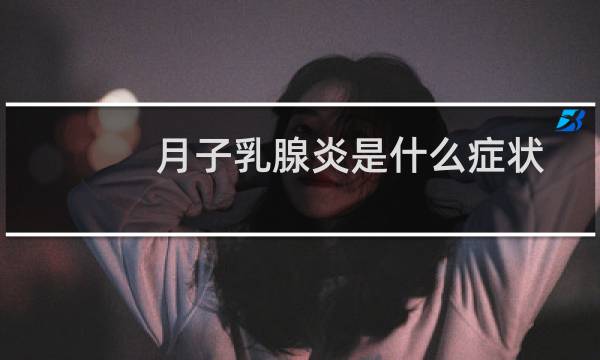 月子乳腺炎是什么症状