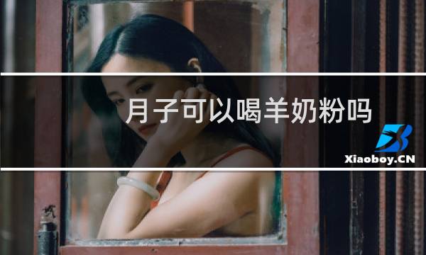 月子可以喝羊奶粉吗