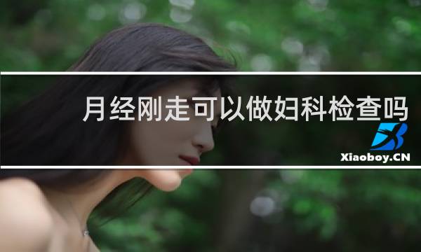 月经刚走可以做妇科检查吗