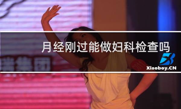 月经刚过能做妇科检查吗
