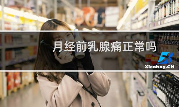 月经前乳腺痛正常吗