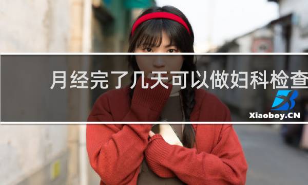 月经完了几天可以做妇科检查