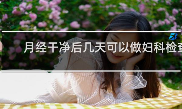 月经干净后几天可以做妇科检查
