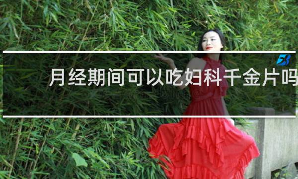 月经期间可以吃妇科千金片吗