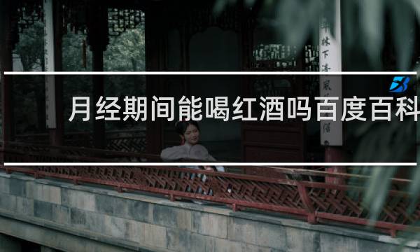 月经期间能喝红酒吗百度百科