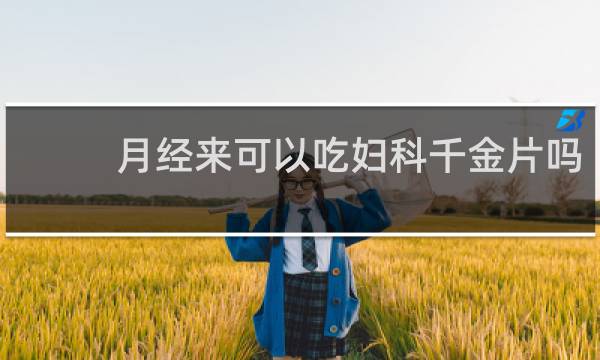 月经来可以吃妇科千金片吗