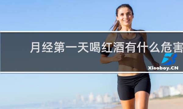 月经第一天喝红酒有什么危害