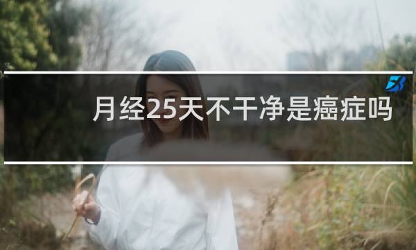 月经25天不干净是癌症吗