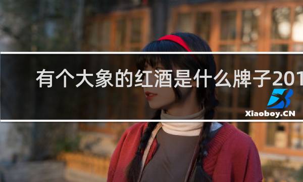 有个大象的红酒是什么牌子2018