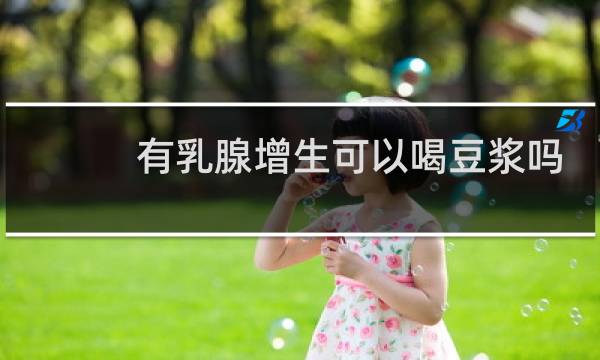 有乳腺增生可以喝豆浆吗