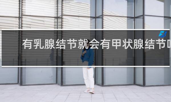 有乳腺结节就会有甲状腺结节吗