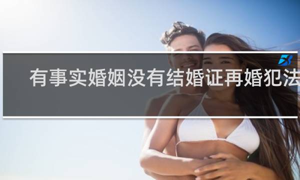 有事实婚姻没有结婚证再婚犯法吗