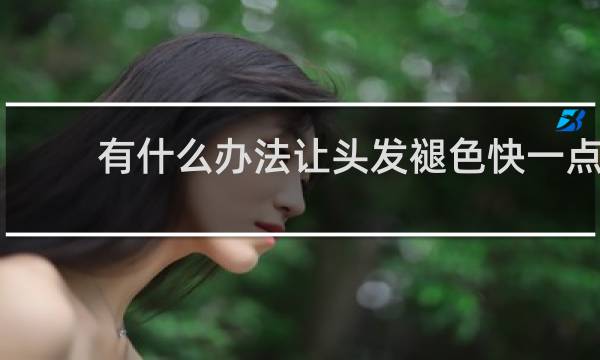 有什么办法让头发褪色快一点