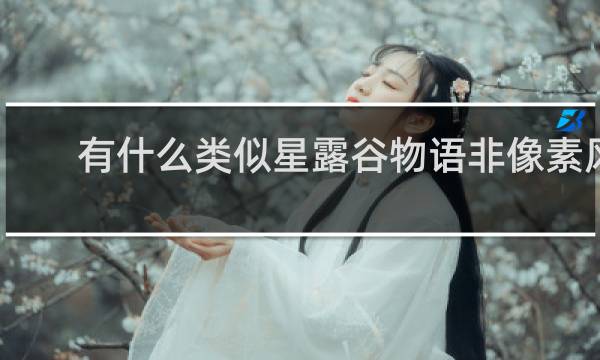 有什么类似星露谷物语非像素风