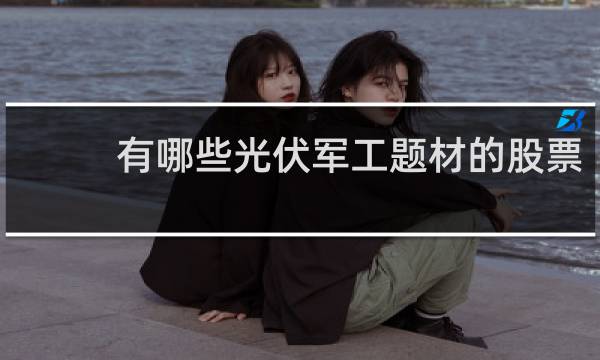 有哪些光伏军工题材的股票