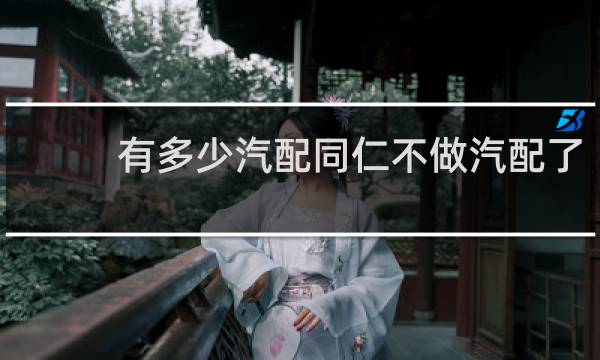 有多少汽配同仁不做汽配了