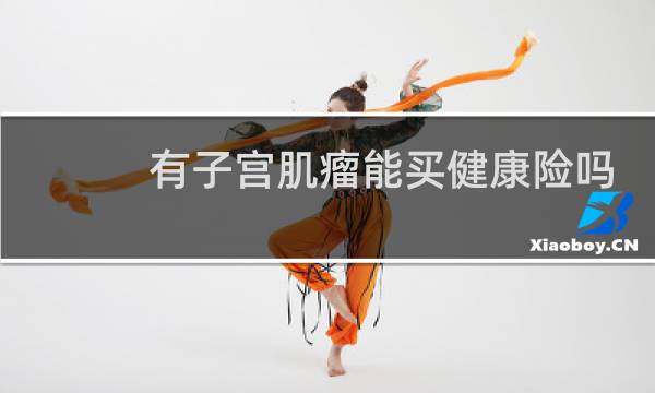 有子宫肌瘤能买健康险吗