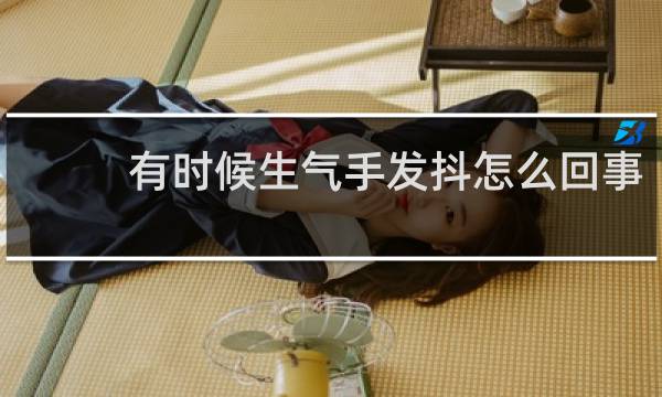 有时候生气手发抖怎么回事
