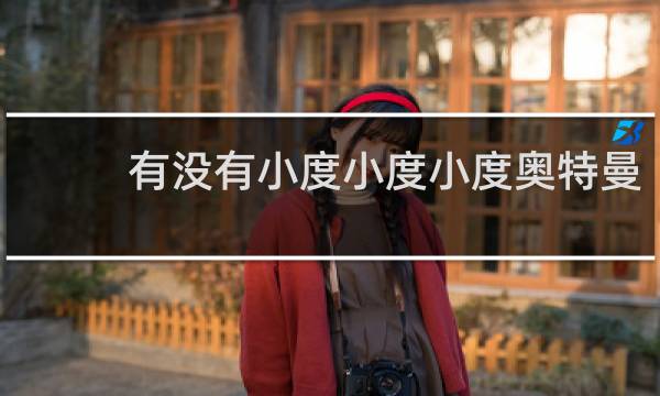 有没有小度小度小度奥特曼