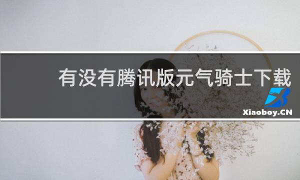 有没有腾讯版元气骑士下载
