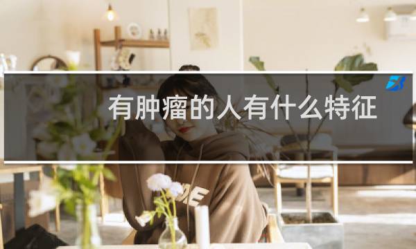 有肿瘤的人有什么特征