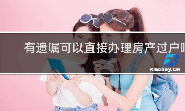 有遗嘱可以直接办理房产过户吗