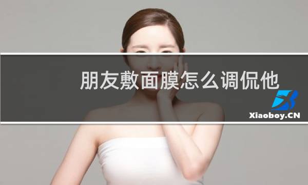 朋友敷面膜怎么调侃他