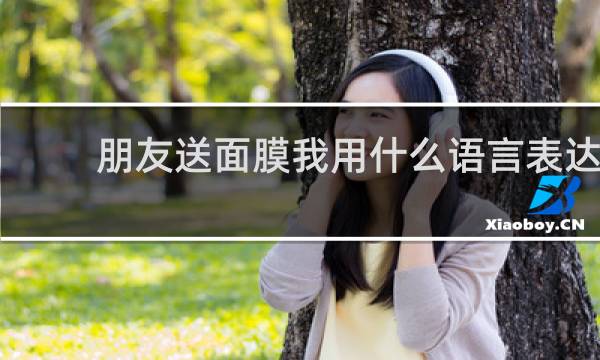 朋友送面膜我用什么语言表达