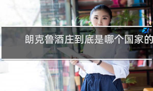 朗克鲁酒庄到底是哪个国家的