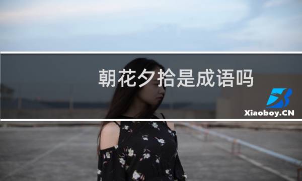 朝花夕拾是成语吗