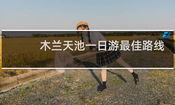 木兰天池一日游最佳路线