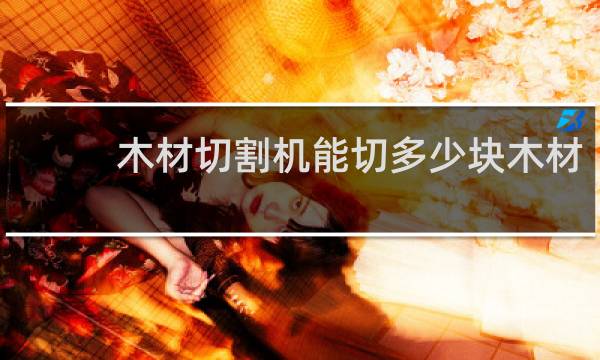 木材切割机能切多少块木材