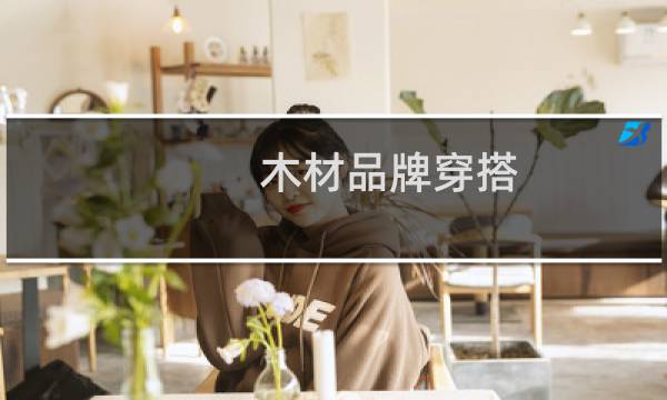 木材品牌穿搭