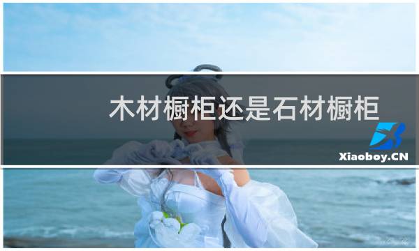 木材橱柜还是石材橱柜