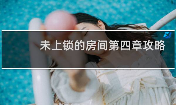 未上锁的房间第四章攻略