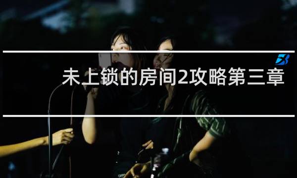 未上锁的房间2攻略第三章