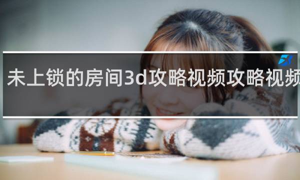 未上锁的房间3d攻略视频攻略视频攻略