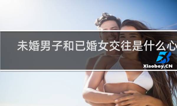 未婚男子和已婚女交往是什么心理