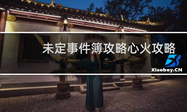 未定事件簿攻略心火攻略