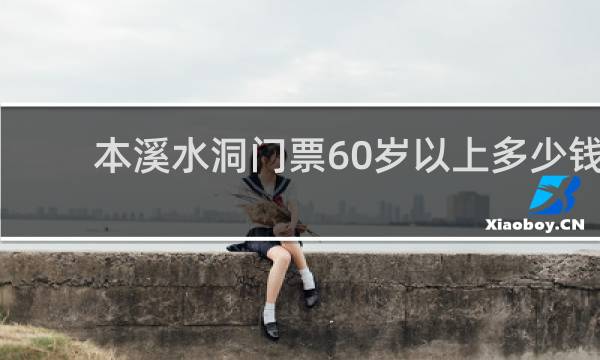 本溪水洞门票60岁以上多少钱